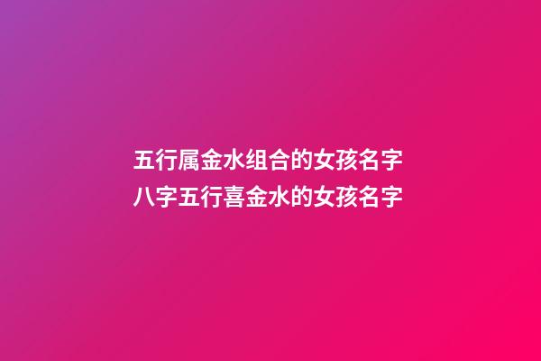 五行属金水组合的女孩名字 八字五行喜金水的女孩名字